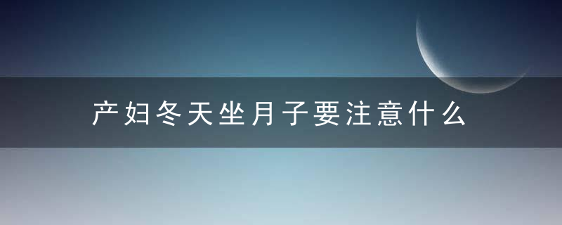 产妇冬天坐月子要注意什么 这些你都不应该做